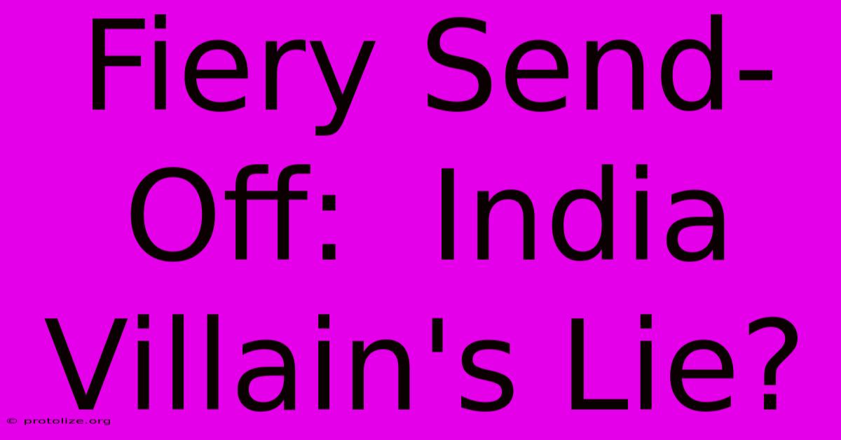 Fiery Send-Off: India Villain's Lie? Fiery Send-Off: India Villain's Lie?