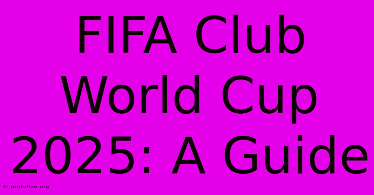 FIFA Club World Cup 2025: A Guide FIFA Club World Cup 2025: A Guide