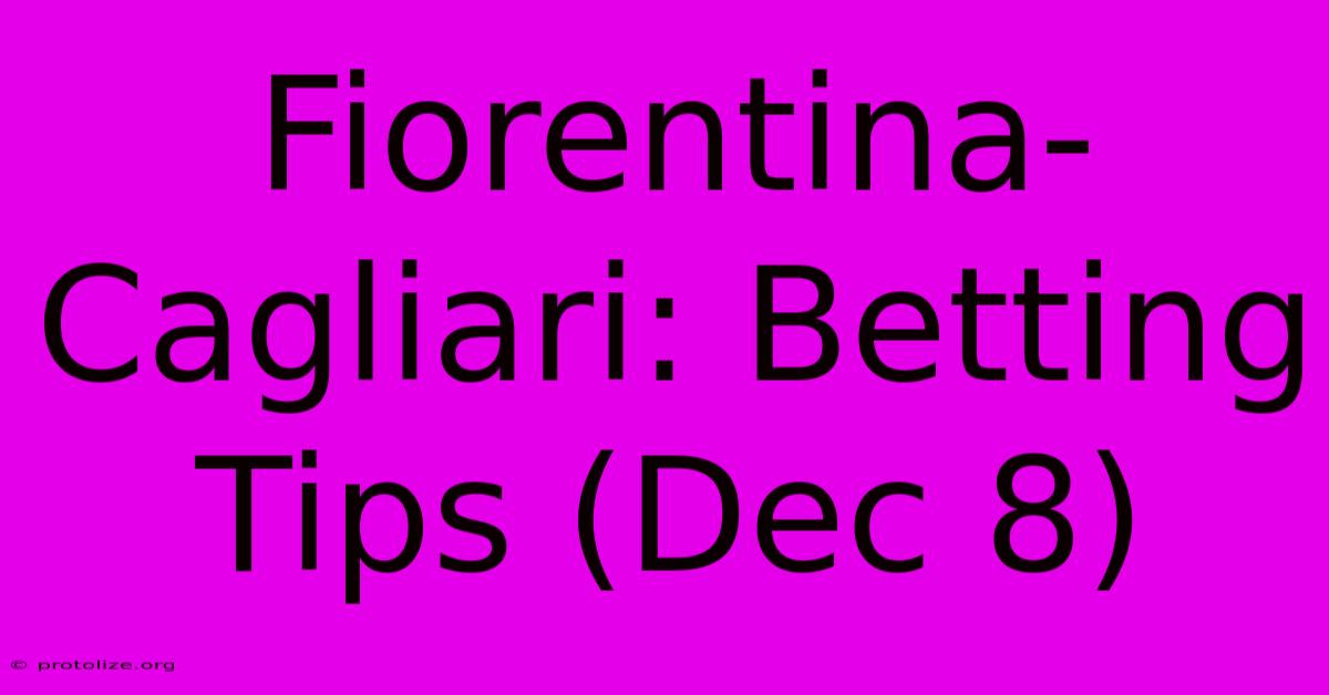 Fiorentina-Cagliari: Betting Tips (Dec 8) Fiorentina-Cagliari: Betting Tips (Dec 8)
