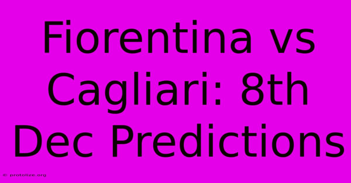 Fiorentina Vs Cagliari: 8th Dec Predictions Fiorentina Vs Cagliari: 8th Dec Predictions