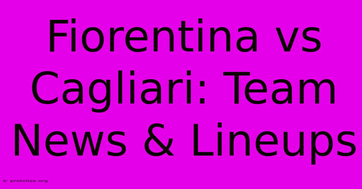 Fiorentina Vs Cagliari: Team News & Lineups Fiorentina Vs Cagliari: Team News & Lineups