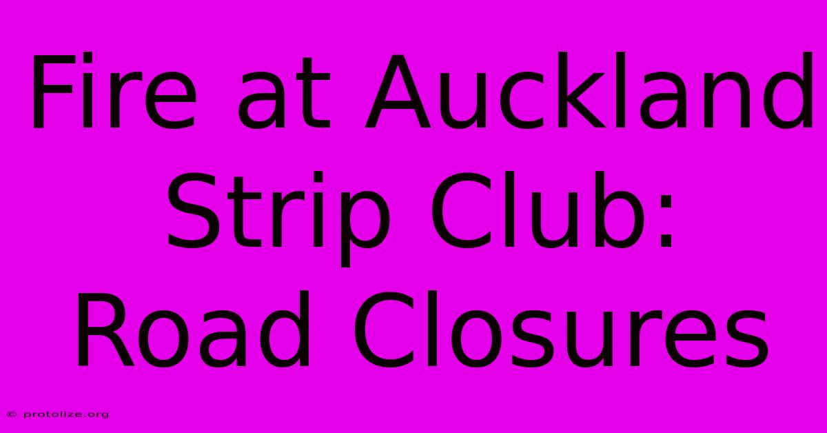 Fire At Auckland Strip Club: Road Closures Fire At Auckland Strip Club: Road Closures