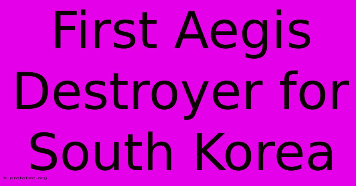 First Aegis Destroyer For South Korea First Aegis Destroyer For South Korea