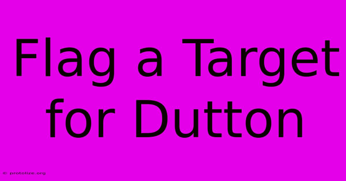 Flag A Target For Dutton