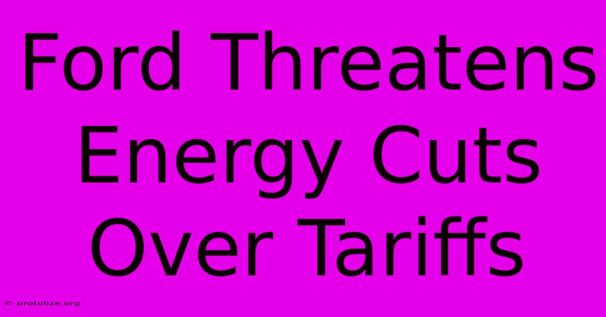 Ford Threatens Energy Cuts Over Tariffs