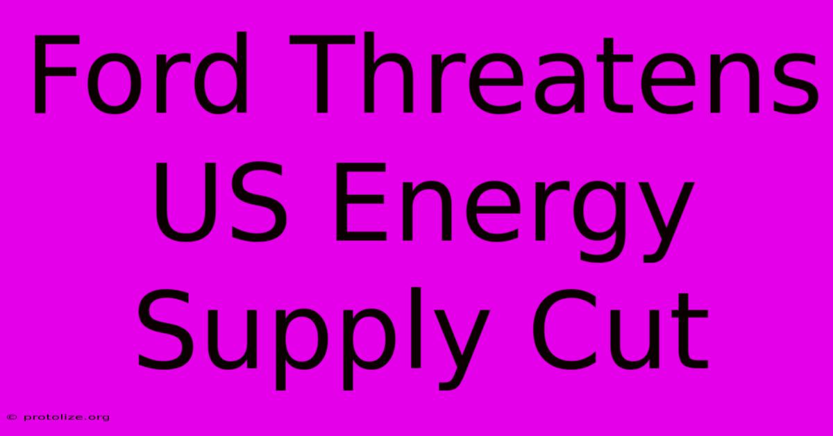 Ford Threatens US Energy Supply Cut Ford Threatens US Energy Supply Cut