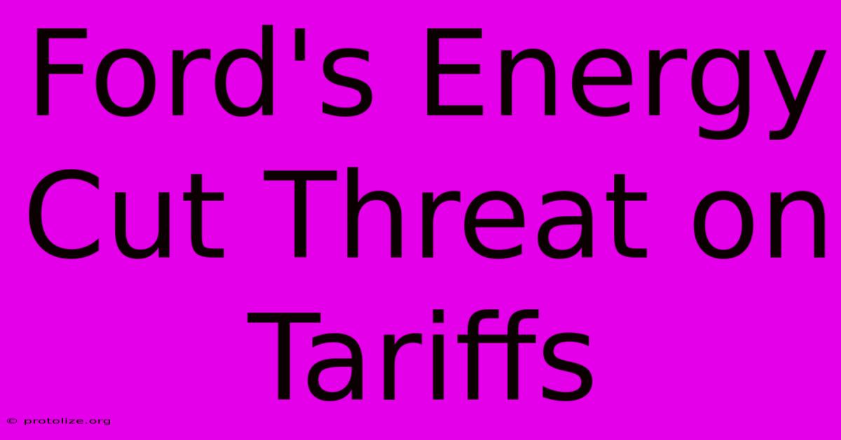 Ford's Energy Cut Threat On Tariffs