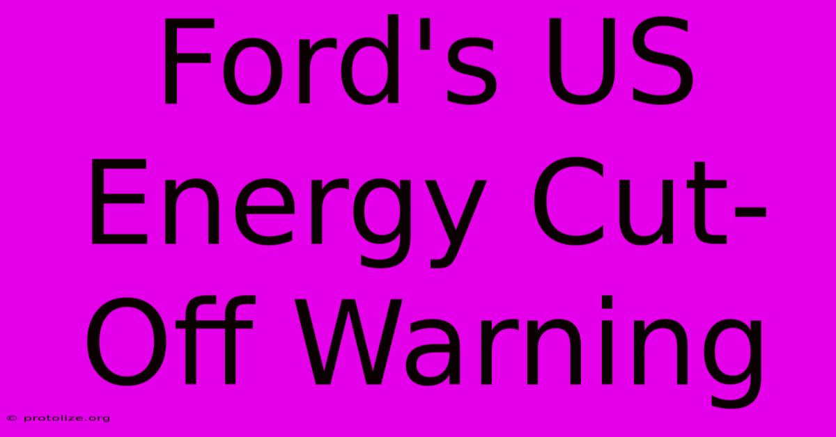 Ford's US Energy Cut-Off Warning