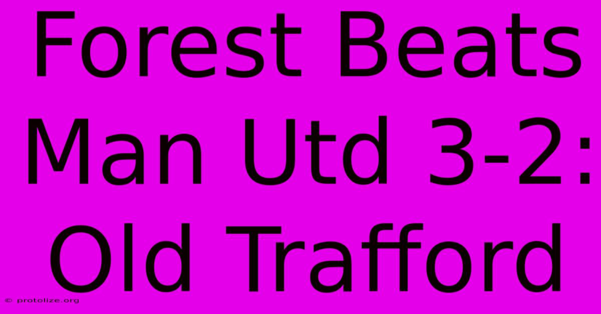 Forest Beats Man Utd 3-2: Old Trafford Forest Beats Man Utd 3-2: Old Trafford
