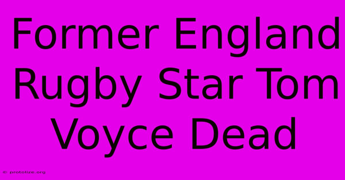 Former England Rugby Star Tom Voyce Dead Former England Rugby Star Tom Voyce Dead