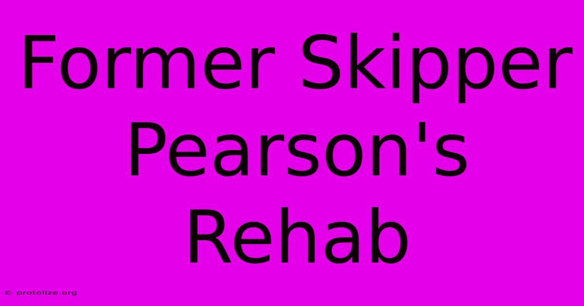 Former Skipper Pearson's Rehab Former Skipper Pearson's Rehab
