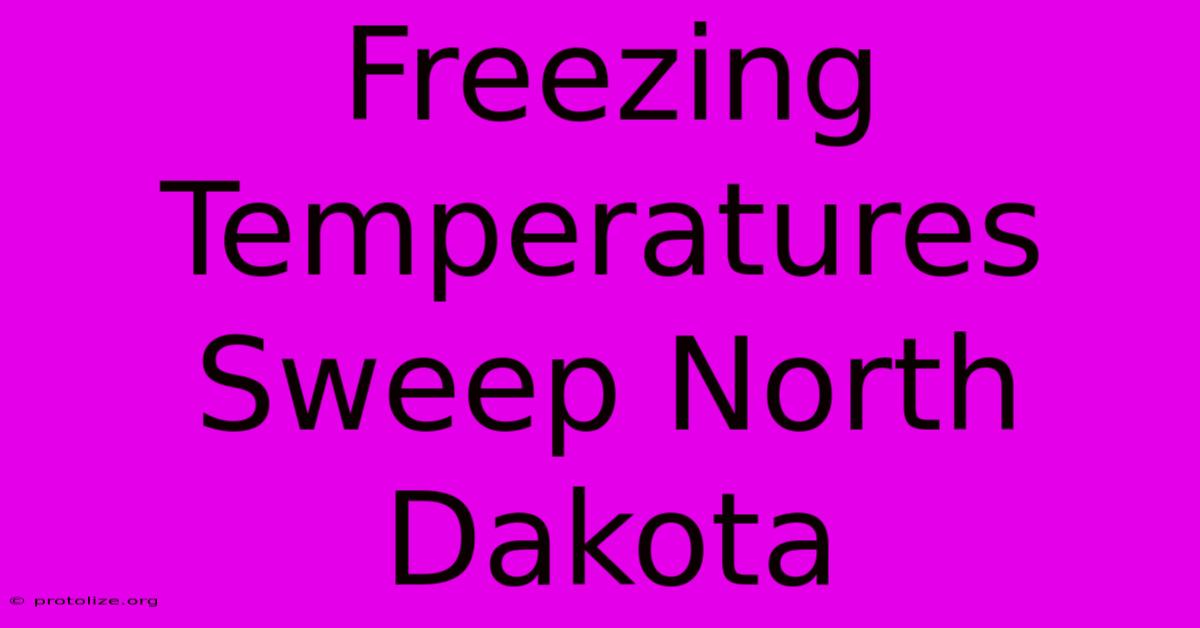 Freezing Temperatures Sweep North Dakota Freezing Temperatures Sweep North Dakota