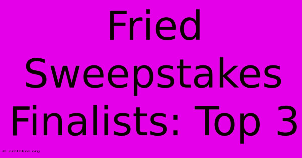 Fried Sweepstakes Finalists: Top 3 Fried Sweepstakes Finalists: Top 3