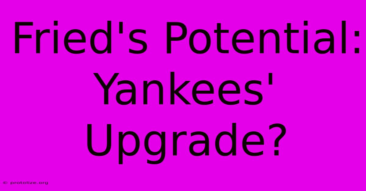 Fried's Potential: Yankees' Upgrade? Fried's Potential: Yankees' Upgrade?
