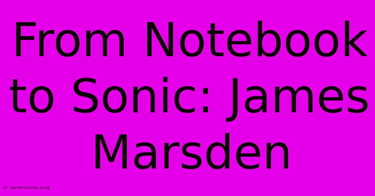 From Notebook To Sonic: James Marsden From Notebook To Sonic: James Marsden