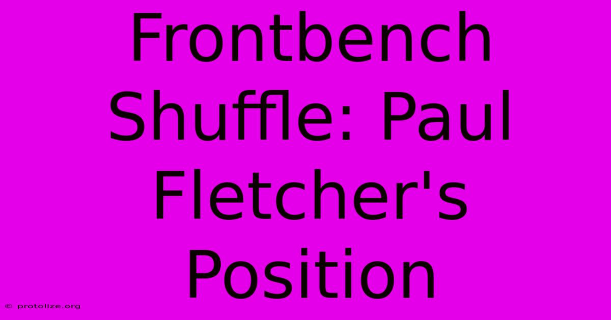 Frontbench Shuffle: Paul Fletcher's Position