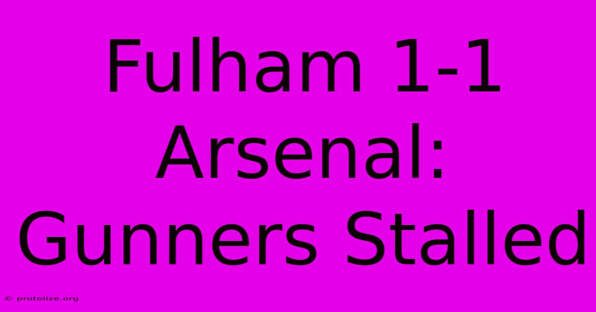 Fulham 1-1 Arsenal: Gunners Stalled Fulham 1-1 Arsenal: Gunners Stalled