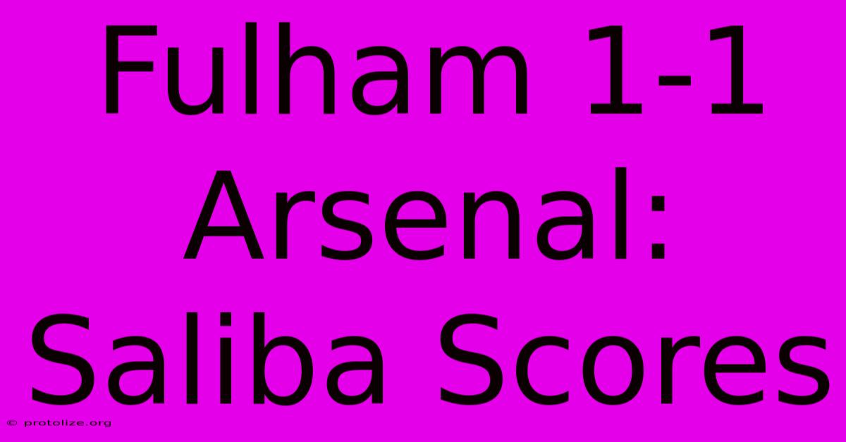 Fulham 1-1 Arsenal: Saliba Scores Fulham 1-1 Arsenal: Saliba Scores