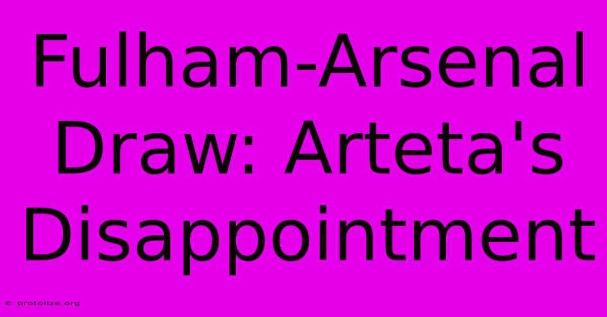 Fulham-Arsenal Draw: Arteta's Disappointment Fulham-Arsenal Draw: Arteta's Disappointment