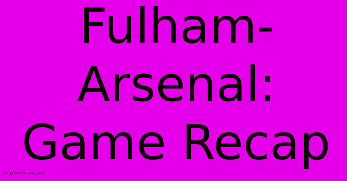 Fulham-Arsenal: Game Recap Fulham-Arsenal: Game Recap