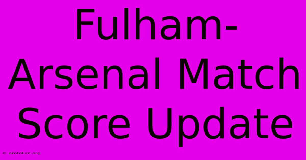 Fulham-Arsenal Match Score Update Fulham-Arsenal Match Score Update