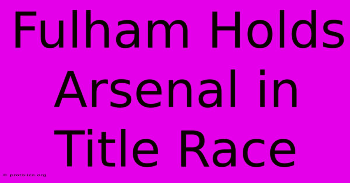 Fulham Holds Arsenal In Title Race Fulham Holds Arsenal In Title Race