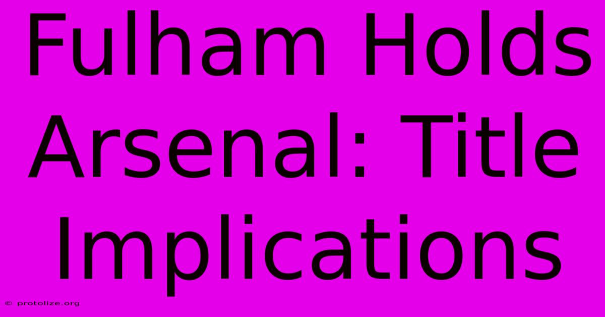 Fulham Holds Arsenal: Title Implications Fulham Holds Arsenal: Title Implications