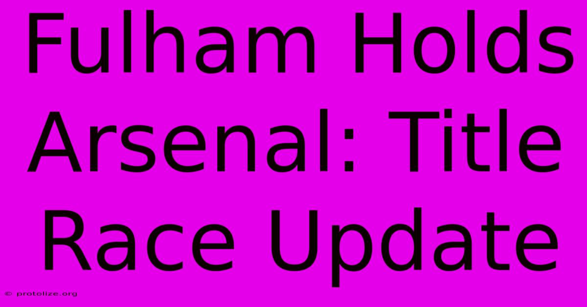 Fulham Holds Arsenal: Title Race Update Fulham Holds Arsenal: Title Race Update