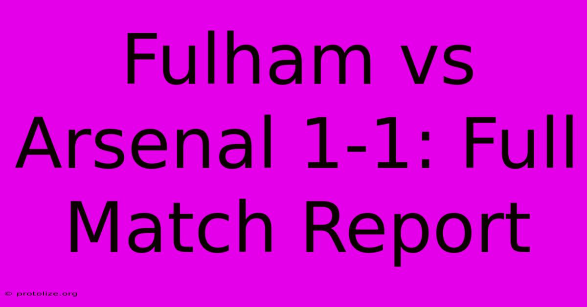 Fulham Vs Arsenal 1-1: Full Match Report Fulham Vs Arsenal 1-1: Full Match Report