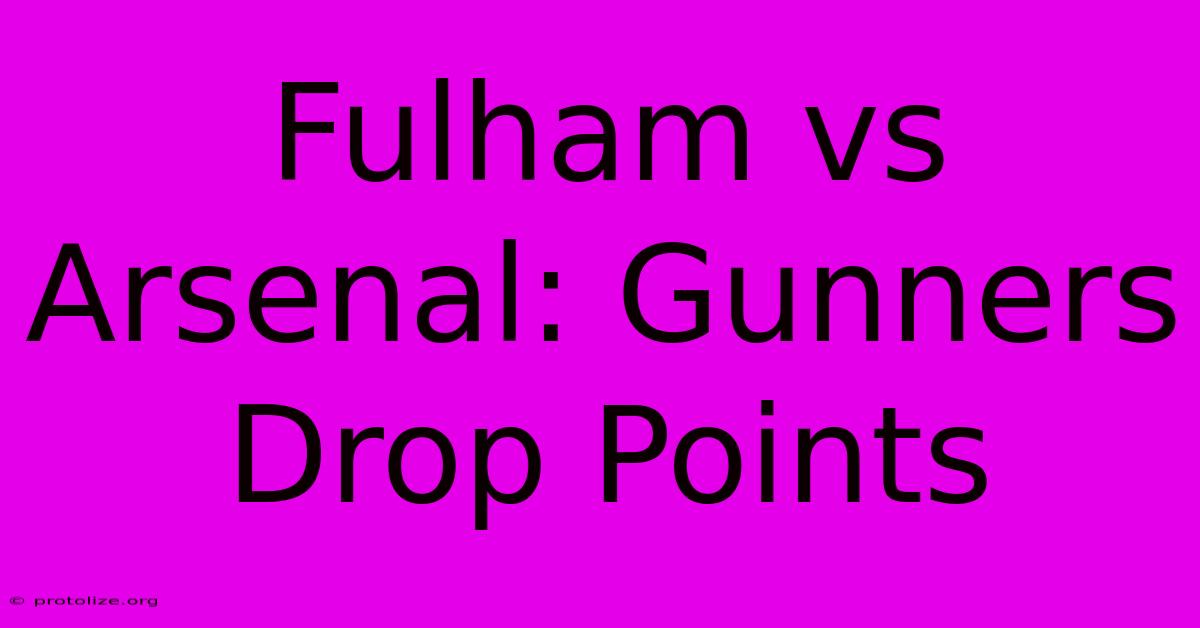 Fulham Vs Arsenal: Gunners Drop Points Fulham Vs Arsenal: Gunners Drop Points