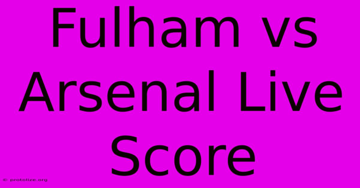 Fulham Vs Arsenal Live Score Fulham Vs Arsenal Live Score