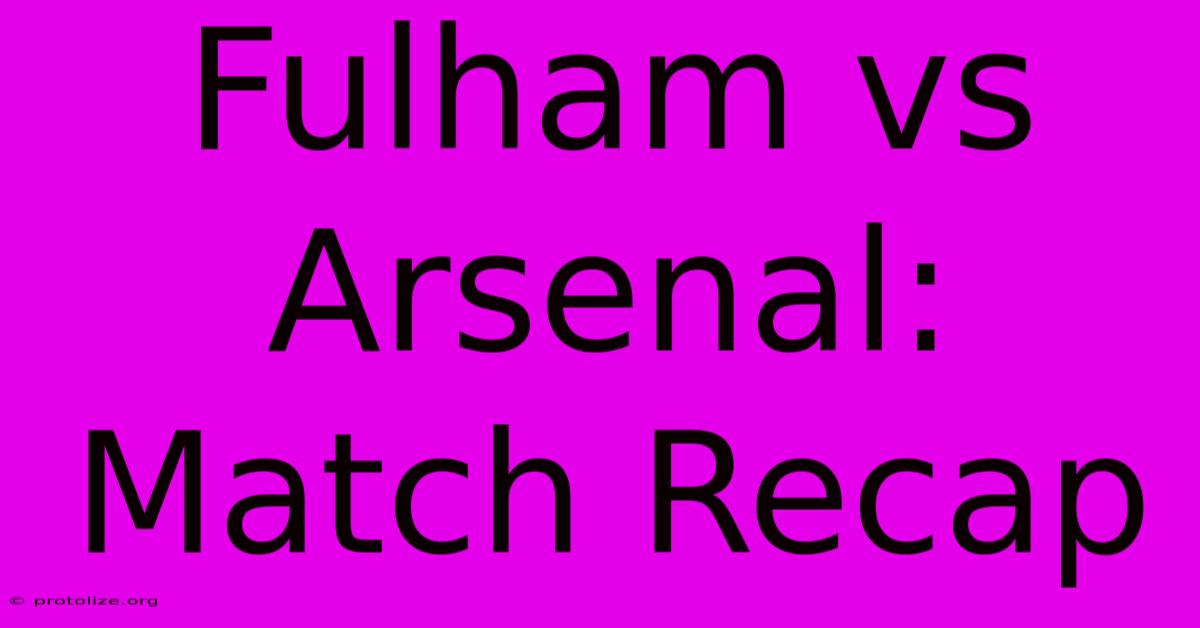 Fulham Vs Arsenal: Match Recap Fulham Vs Arsenal: Match Recap