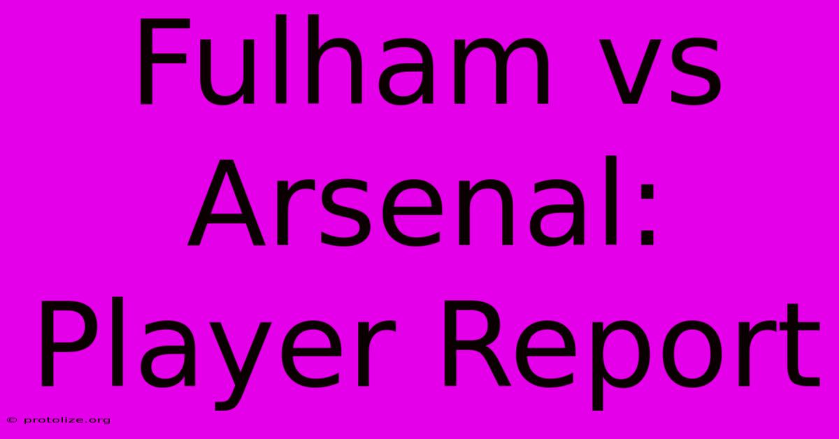 Fulham Vs Arsenal: Player Report Fulham Vs Arsenal: Player Report