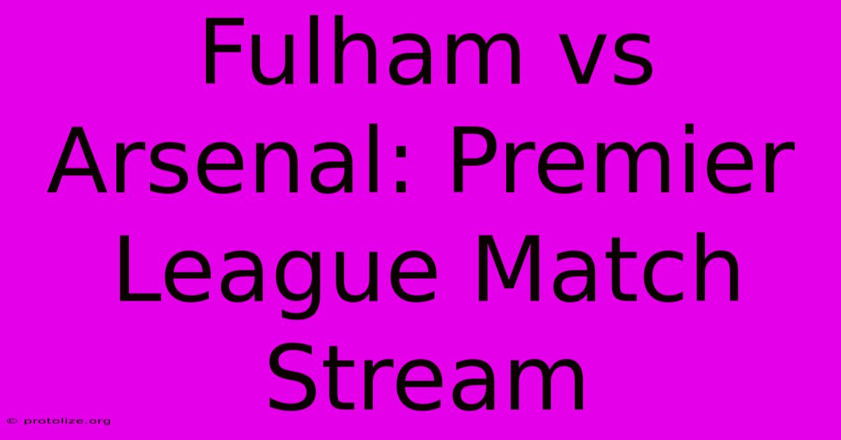 Fulham Vs Arsenal: Premier League Match Stream Fulham Vs Arsenal: Premier League Match Stream