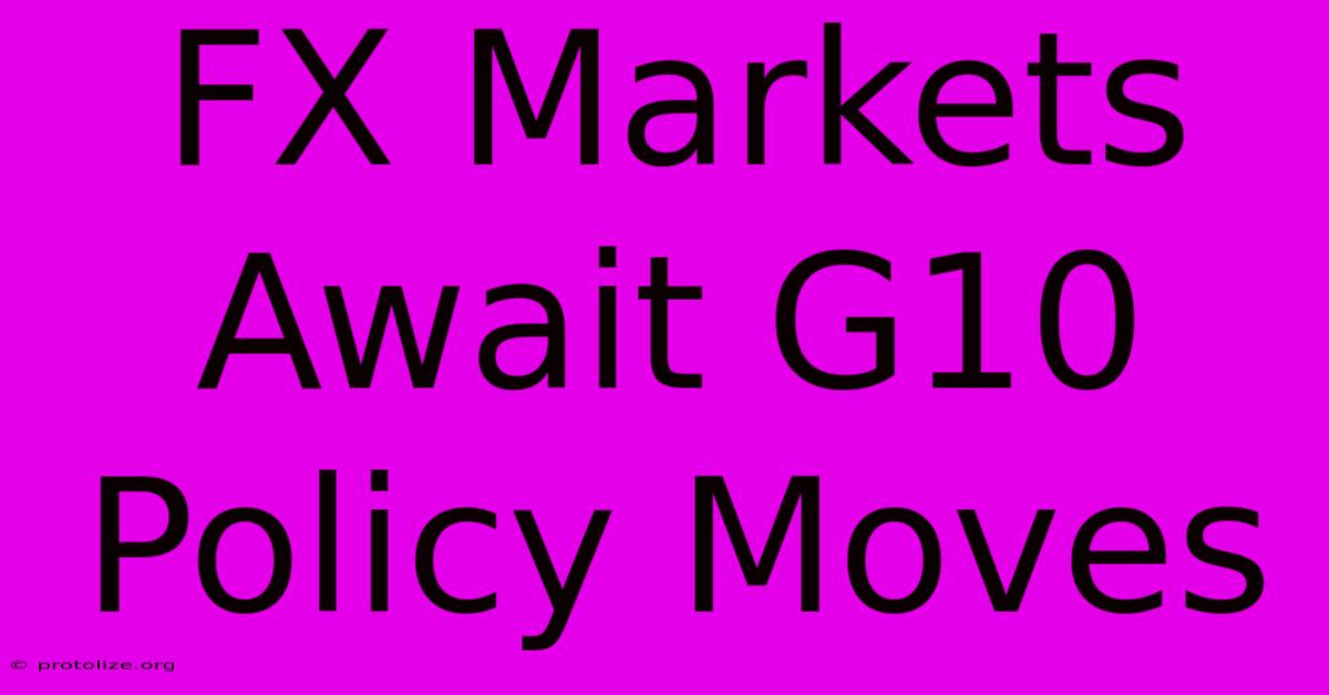 FX Markets Await G10 Policy Moves FX Markets Await G10 Policy Moves