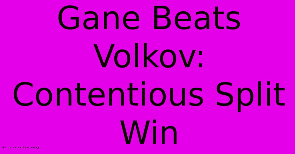 Gane Beats Volkov: Contentious Split Win Gane Beats Volkov: Contentious Split Win