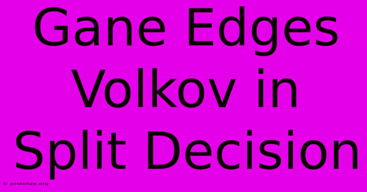 Gane Edges Volkov In Split Decision Gane Edges Volkov In Split Decision