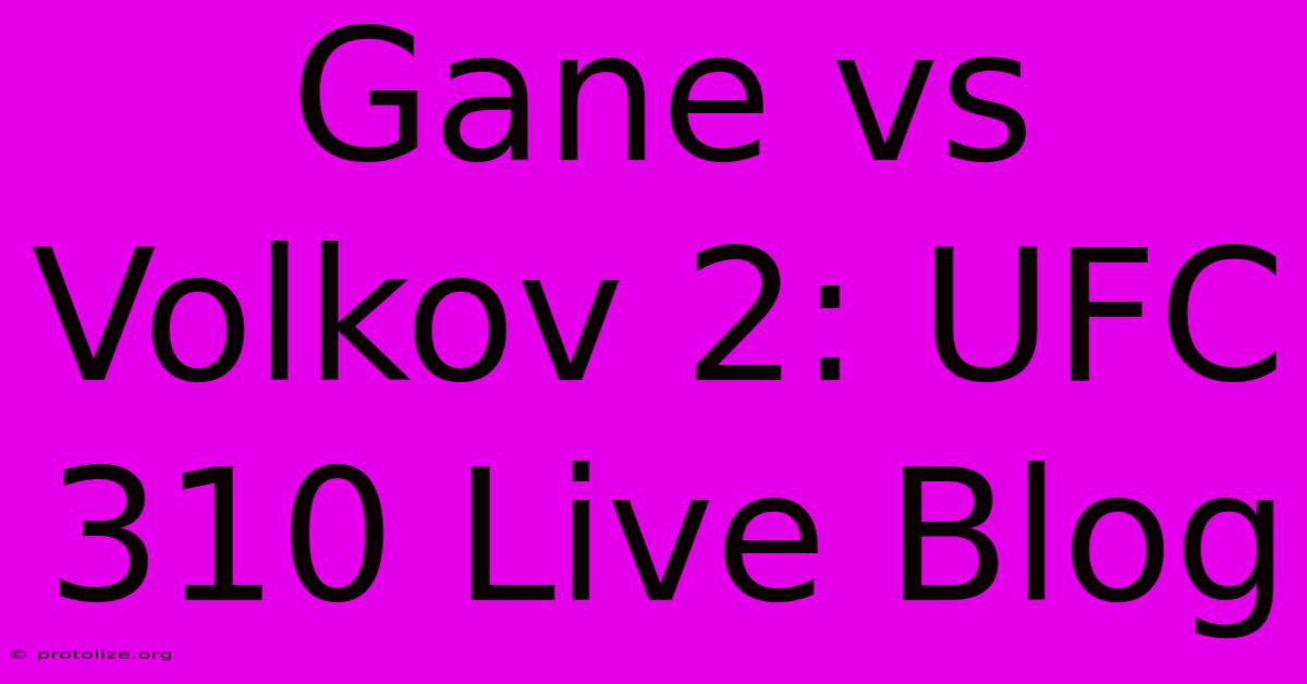 Gane Vs Volkov 2: UFC 310 Live Blog Gane Vs Volkov 2: UFC 310 Live Blog