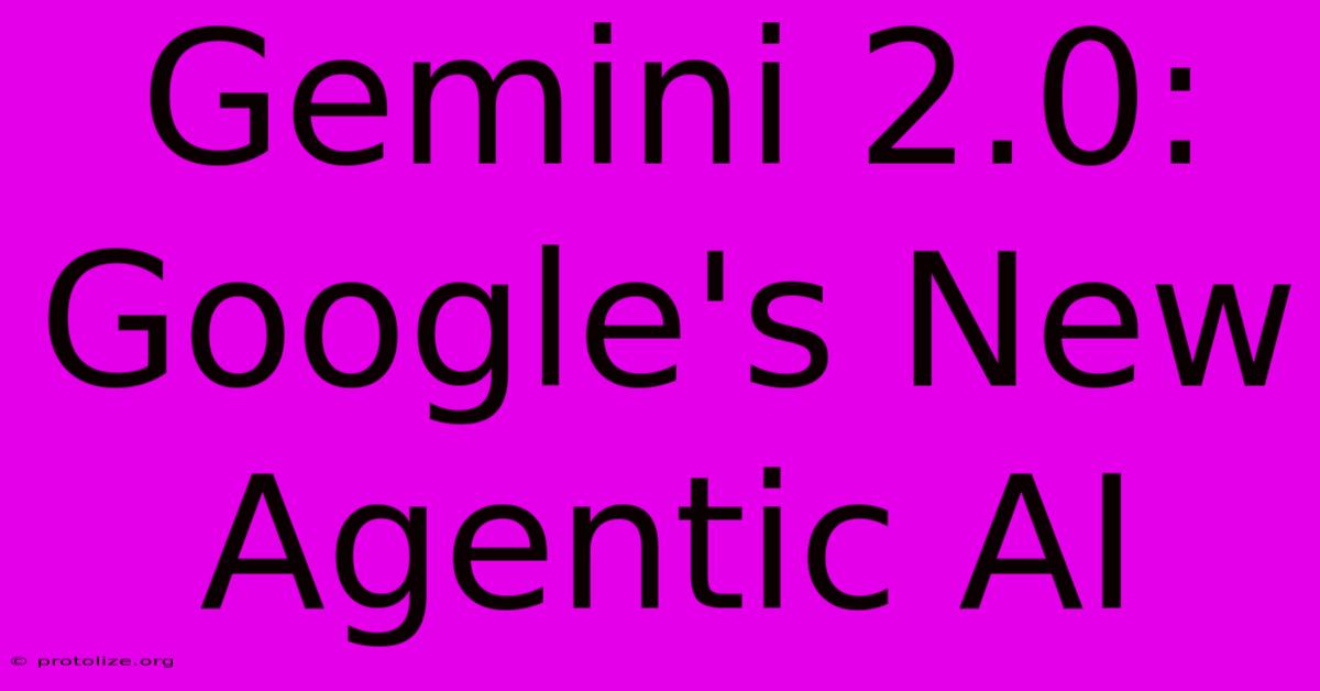 Gemini 2.0: Google's New Agentic AI