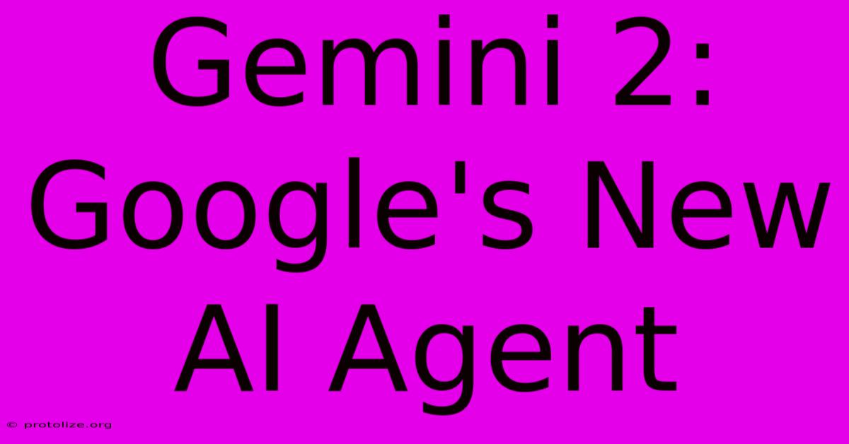 Gemini 2: Google's New AI Agent Gemini 2: Google's New AI Agent