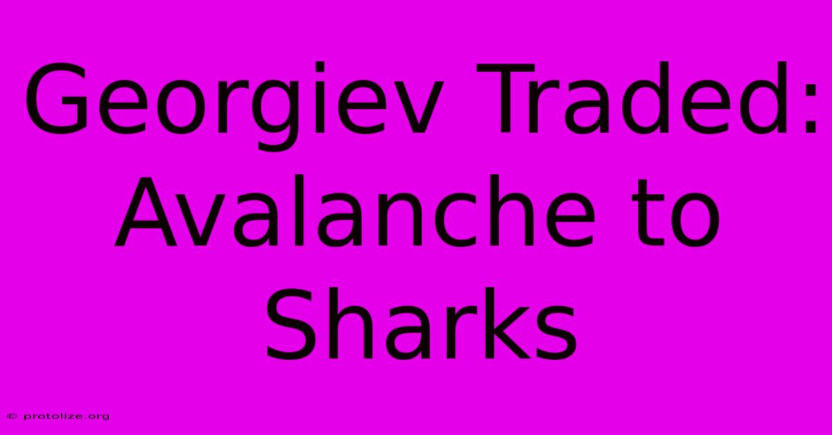 Georgiev Traded: Avalanche To Sharks