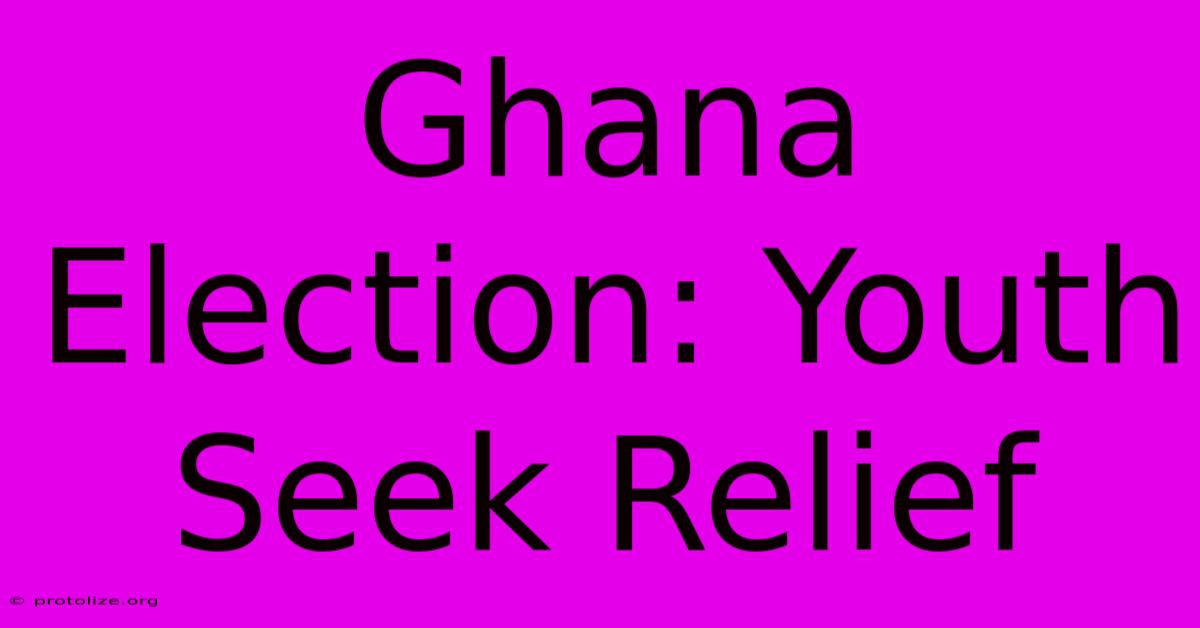 Ghana Election: Youth Seek Relief Ghana Election: Youth Seek Relief