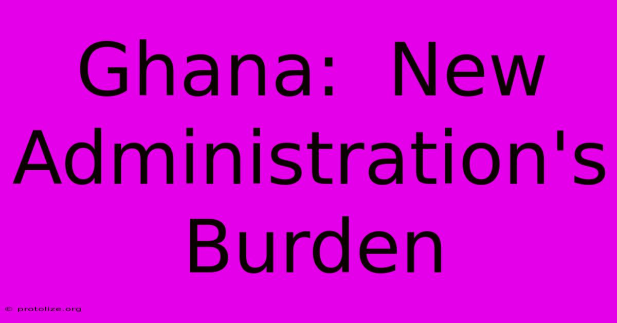 Ghana: New Administration's Burden Ghana: New Administration's Burden