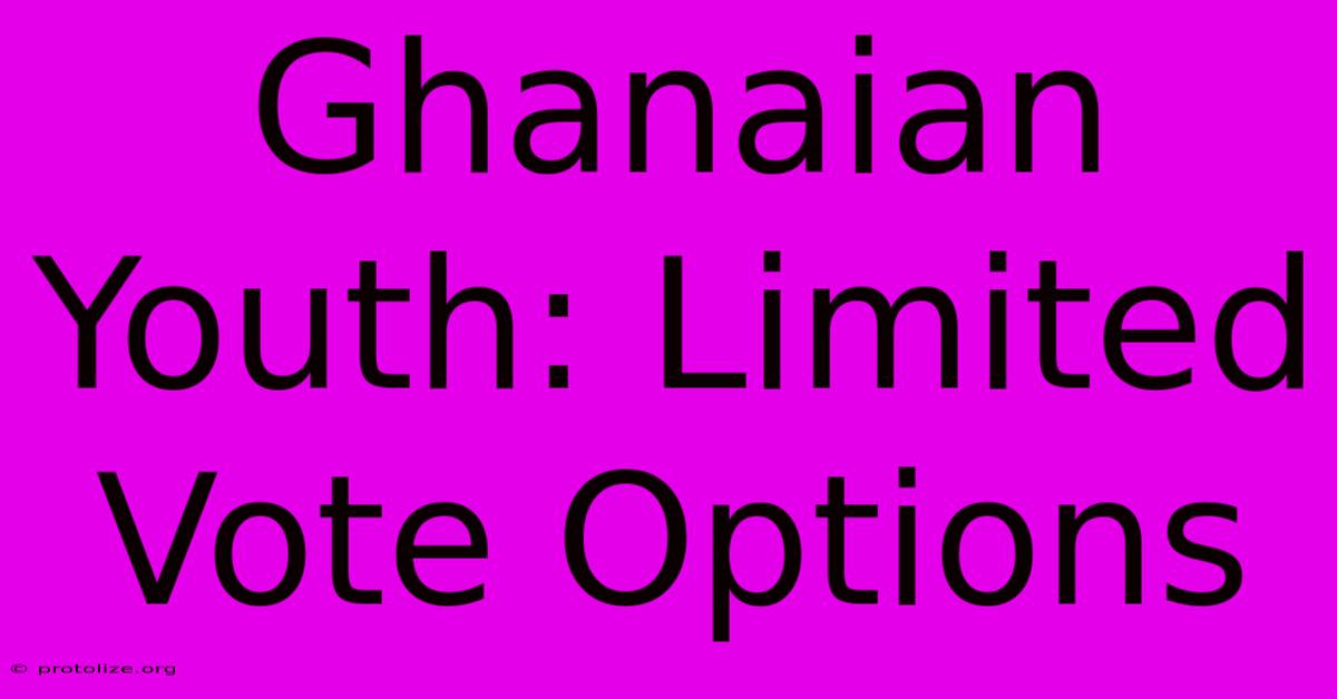 Ghanaian Youth: Limited Vote Options Ghanaian Youth: Limited Vote Options