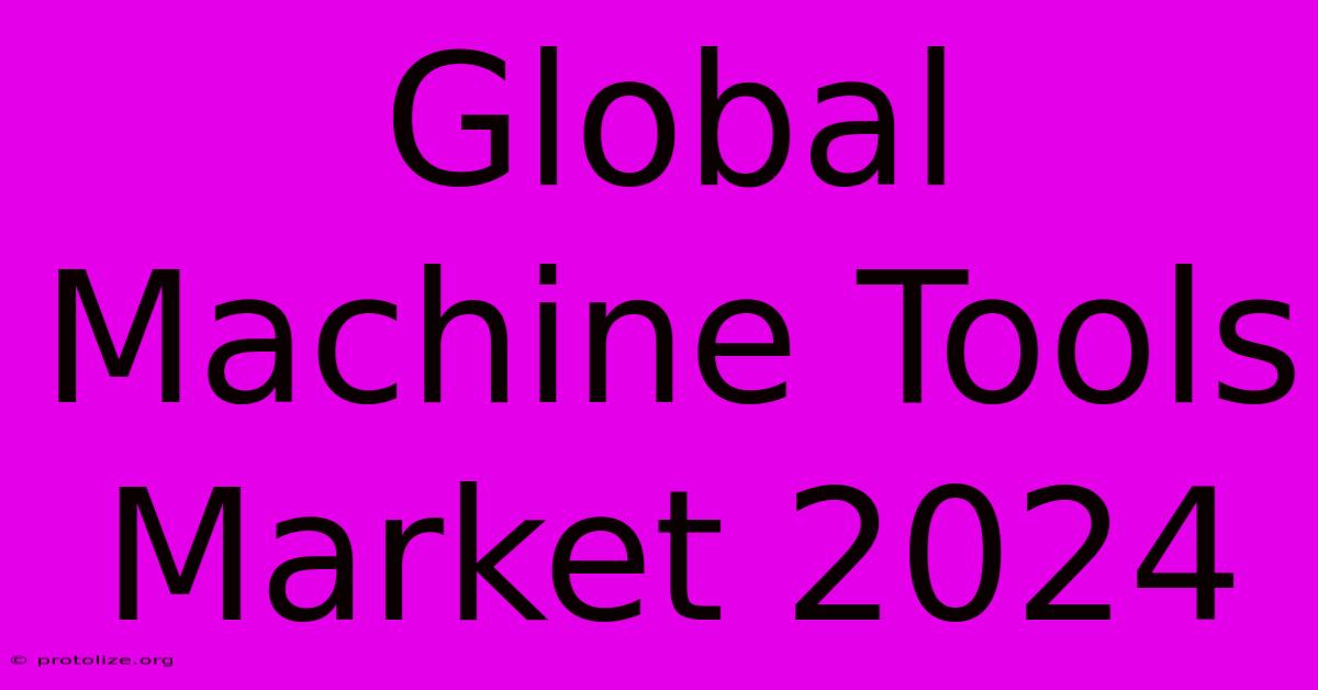 Global Machine Tools Market 2024 Global Machine Tools Market 2024