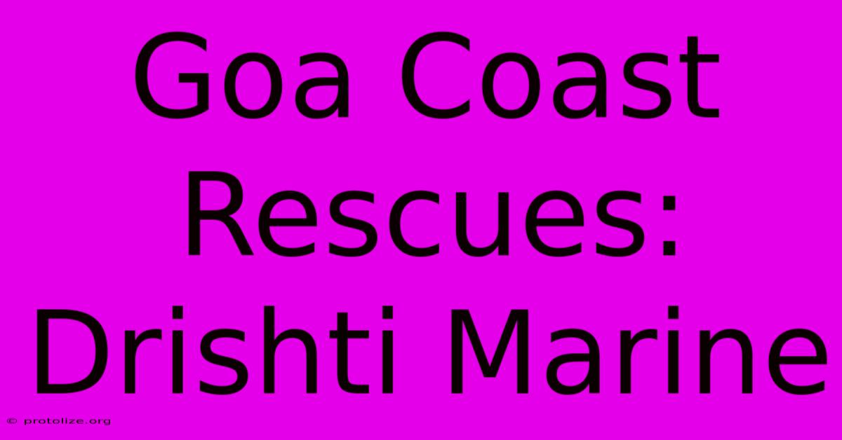 Goa Coast Rescues: Drishti Marine Goa Coast Rescues: Drishti Marine
