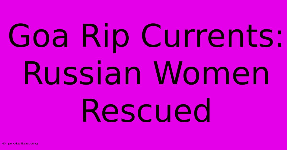 Goa Rip Currents: Russian Women Rescued