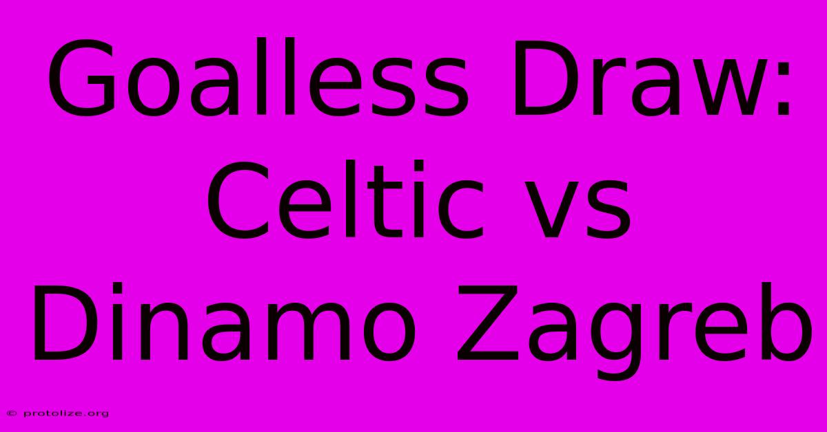 Goalless Draw: Celtic Vs Dinamo Zagreb Goalless Draw: Celtic Vs Dinamo Zagreb
