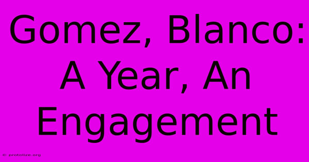 Gomez, Blanco: A Year, An Engagement Gomez, Blanco: A Year, An Engagement