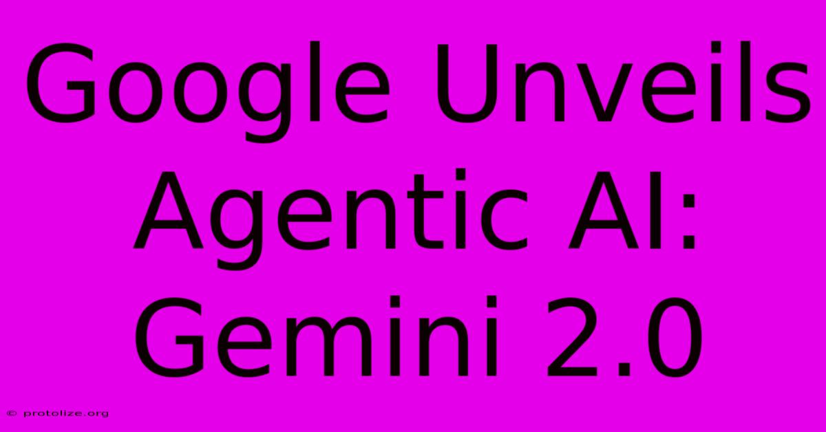 Google Unveils Agentic AI: Gemini 2.0
